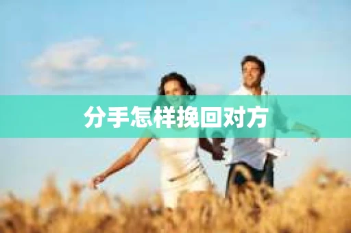 分手怎样挽回对方