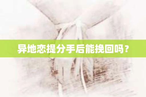 异地恋提分手后能挽回吗？