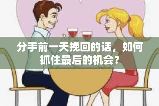 分手前一天挽回的话，如何抓住最后的机会？