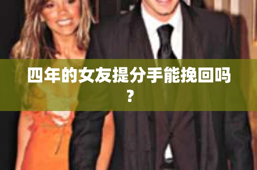 四年的女友提分手能挽回吗? 四年的女友提分手能挽回吗?