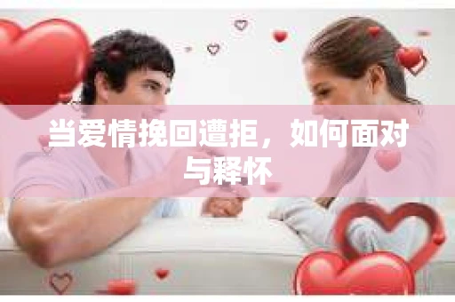 当爱情挽回遭拒，如何面对与释怀