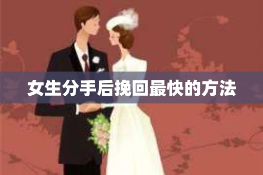 女生分手后挽回最快的方法 女生分手后挽回最快的方法