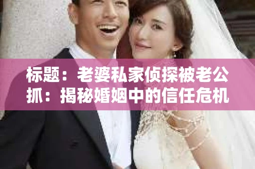 标题：老婆私家侦探被老公抓：揭秘婚姻中的信任危机