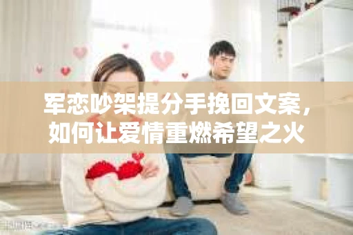 军恋吵架提分手挽回文案，如何让爱情重燃希望之火