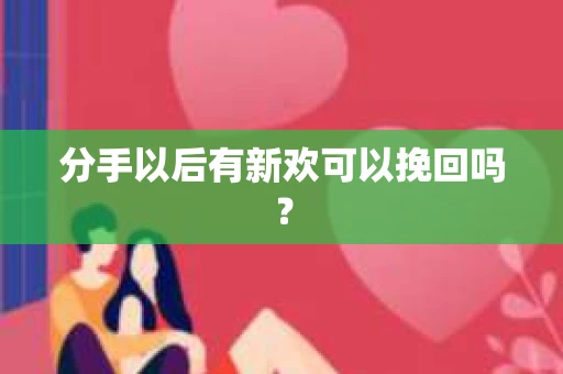 分手以后有新欢可以挽回吗？
