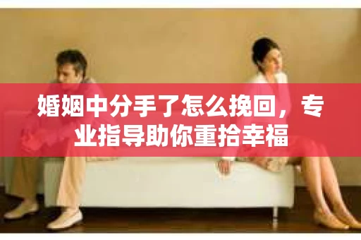 婚姻中分手了怎么挽回，专业指导助你重拾幸福