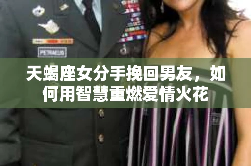 天蝎座女分手挽回男友，如何用智慧重燃爱情火花
