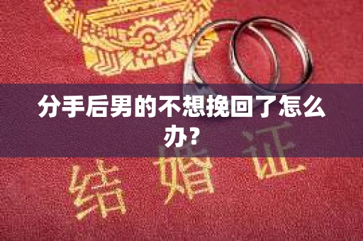 分手后男的不想挽回了怎么办？