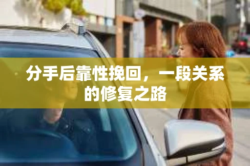 分手后靠性挽回,一段关系的修复之路 分手后靠性挽回,一段关系的修复之路