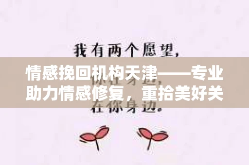 情感挽回机构天津——专业助力情感修复，重拾美好关系