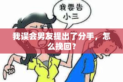 我误会男友提出了分手，怎么挽回？