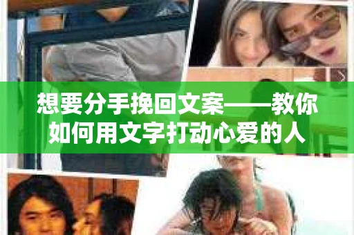 想要分手挽回文案——教你如何用文字打动心爱的人