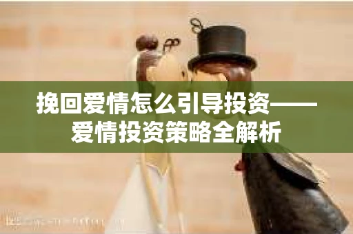 挽回爱情怎么引导投资——爱情投资策略全解析