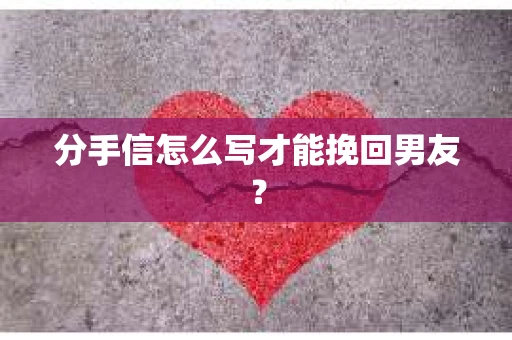 分手信怎么写才能挽回男友？