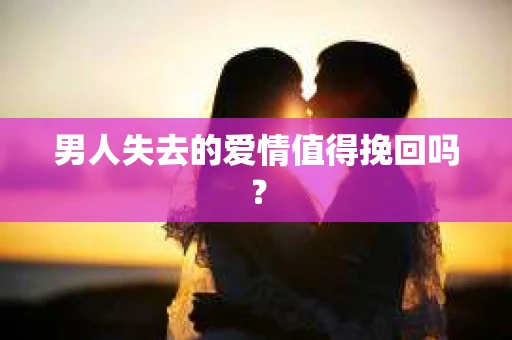 男人失去的爱情值得挽回吗？