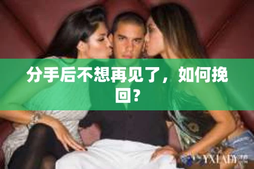 分手后不想再见了，如何挽回？