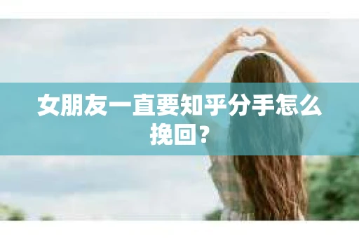 女朋友一直要知乎分手怎么挽回？