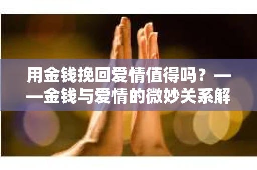 用金钱挽回爱情值得吗？——金钱与爱情的微妙关系解析