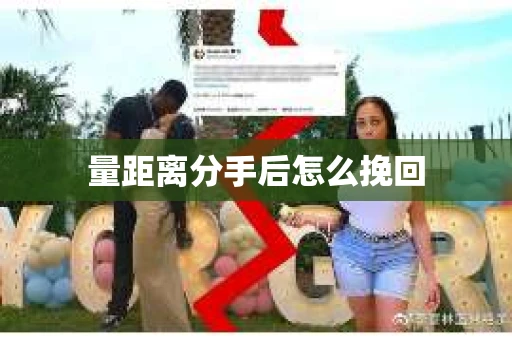 量距离分手后怎么挽回