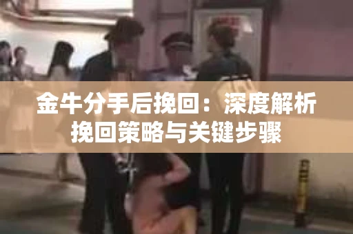 金牛分手后挽回：深度解析挽回策略与关键步骤