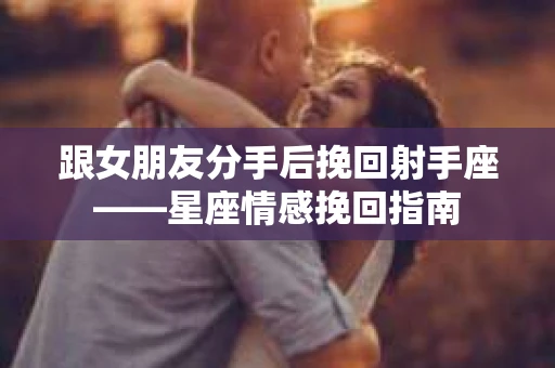 跟女朋友分手后挽回射手座——星座情感挽回指南