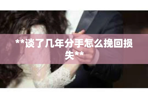 **谈了几年分手怎么挽回损失**