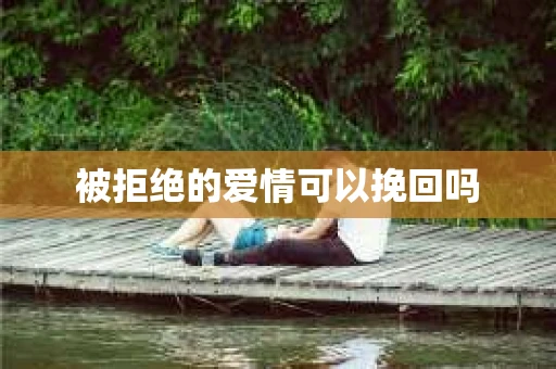 被拒绝的爱情可以挽回吗