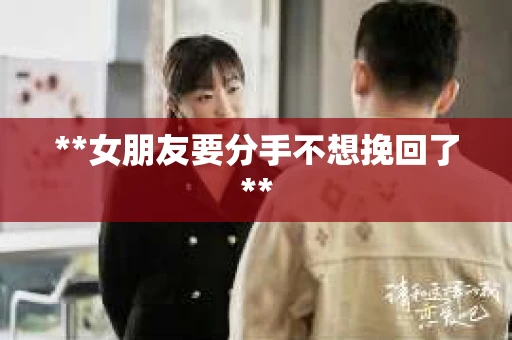 **女朋友要分手不想挽回了**