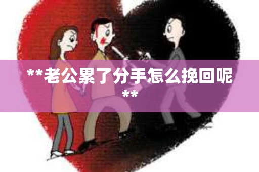 **老公累了分手怎么挽回呢**