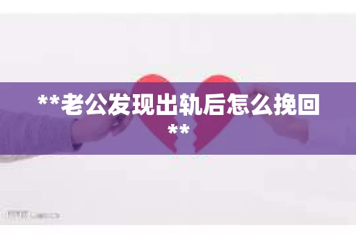 **老公发现出轨后怎么挽回**