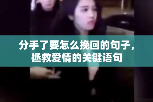 分手了要怎么挽回的句子，拯救爱情的关键语句