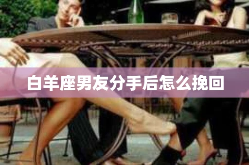 白羊座男友分手后怎么挽回