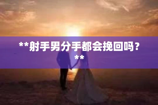 **射手男分手都会挽回吗？**