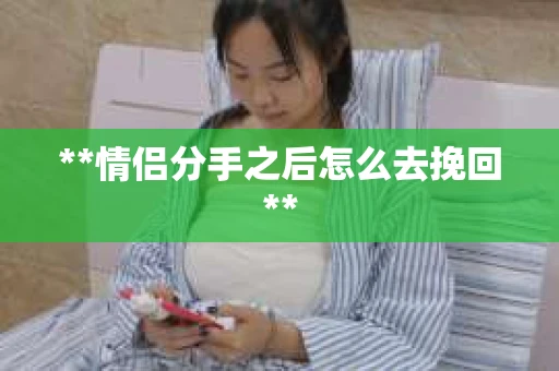 **情侣分手之后怎么去挽回**