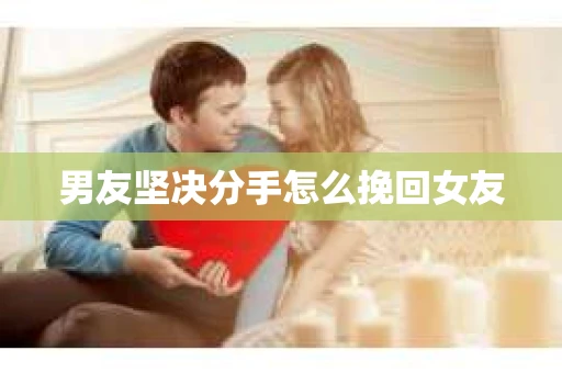 男友坚决分手怎么挽回女友