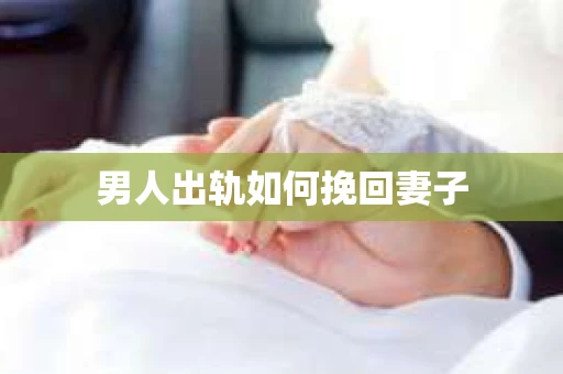 男人出轨如何挽回妻子