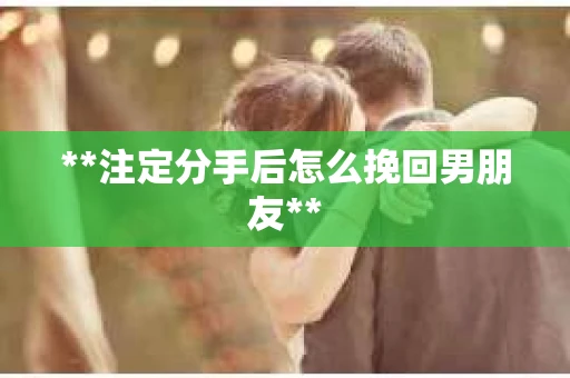 **注定分手后怎么挽回男朋友**