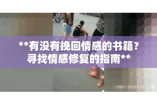 **有没有挽回情感的书籍？寻找情感修复的指南**