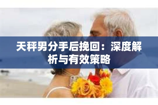 天秤男分手后挽回：深度解析与有效策略