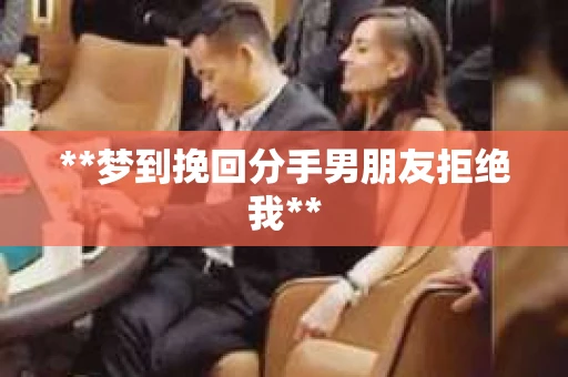**梦到挽回分手男朋友拒绝我**
