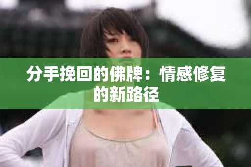 分手挽回的佛牌：情感修复的新路径