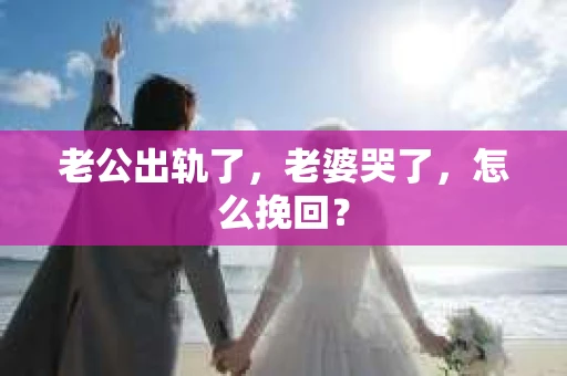 老公出轨了，老婆哭了，怎么挽回？