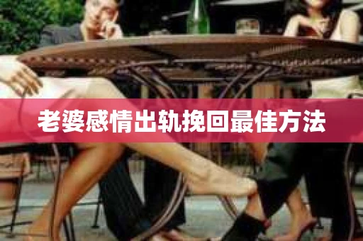 老婆感情出轨挽回最佳方法
