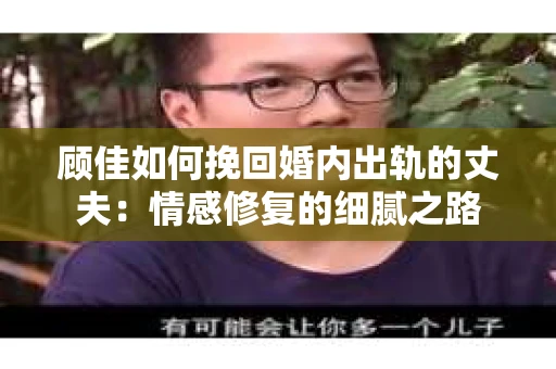 顾佳如何挽回婚内出轨的丈夫：情感修复的细腻之路