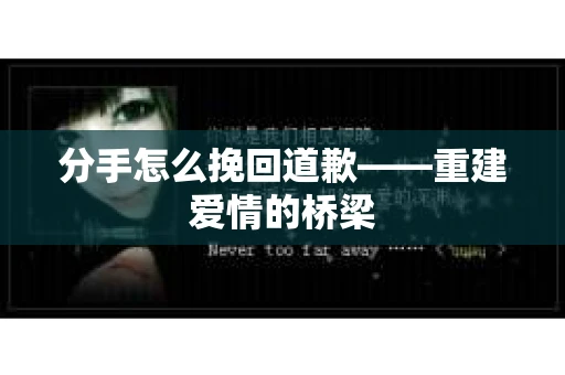 分手怎么挽回道歉——重建爱情的桥梁