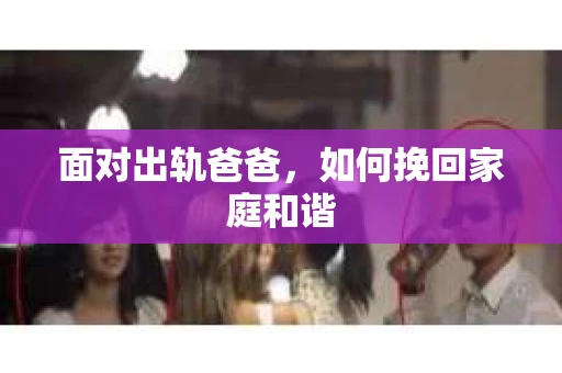 面对出轨爸爸，如何挽回家庭和谐