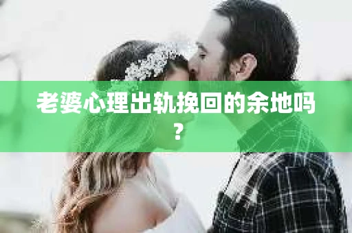老婆心理出轨挽回的余地吗？