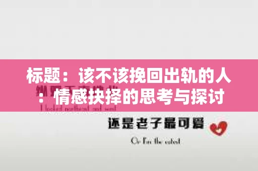标题：该不该挽回出轨的人：情感抉择的思考与探讨