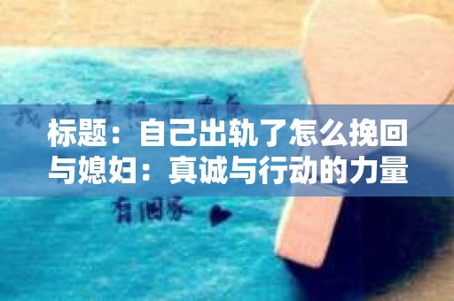 标题：自己出轨了怎么挽回与媳妇：真诚与行动的力量