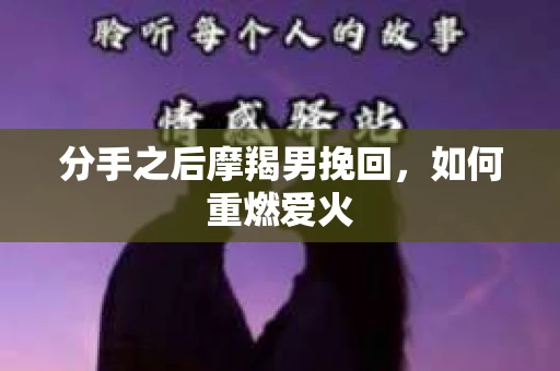 分手之后摩羯男挽回，如何重燃爱火